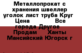 Металлопрокат с хранения швеллер уголок лист труба Круг › Цена ­ 28 000 - Все города Другое » Продам   . Ханты-Мансийский,Югорск г.